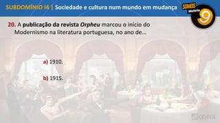 20. A publicação da revista Orpheu marcou o início do
Modernismo na literatura portuguesa, no ano de…
a) 1910.
b) 1915.
SUBDOMÍNIO I4 | Sociedade e cultura num mundo em mudança
 