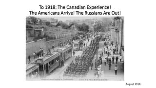 To 1918: The Canadian Experience!
The Americans Arrive! The Russians Are Out!
August 1918.
 