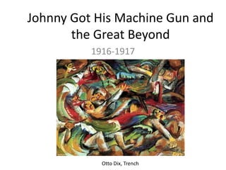 Johnny Got His Machine Gun and
the Great Beyond
1916-1917
Otto Dix, Trench
 