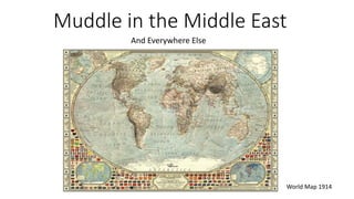 Muddle in the Middle East
And Everywhere Else
World Map 1914
 