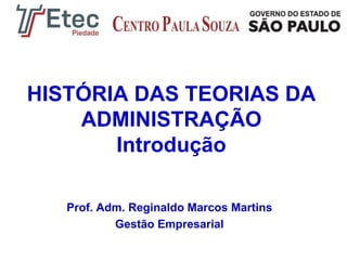 HISTÓRIA DAS TEORIAS DA
ADMINISTRAÇÃO
Introdução
Prof. Adm. Reginaldo Marcos Martins
Gestão Empresarial

 