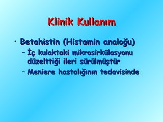 Klinik Kullanım
• Betahistin (Histamin analoğu)
  – İç kulaktaki mikrosirkülasyonu
    düzelttiği ileri sürülmüştür
  – Meniere hastalığının tedavisinde
 