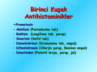 Birinci Kuşak
       Antihistaminikler
-Prometazin
- Meklizin (Postadoxine tab)
– Buklizin (Longifene tab, şurup)
– Sinarizin (Sefal tab)
– Dimenhidrinat (Dramamine tab, ampul)
– Difenhidramin (Allerjin şurup, Benison ampul)
– Dimetinden (Fenistil draje, şurup, jel)
 