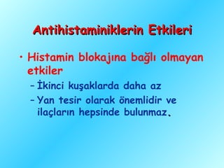 Antihistaminiklerin Etkileri

• Histamin blokajına bağlı olmayan
  etkiler
  – İkinci kuşaklarda daha az
  – Yan tesir olarak önemlidir ve
    ilaçların hepsinde bulunmaz.
 