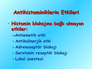 Antihistaminiklerin Etkileri

• Histamin blokajına bağlı olmayan
  etkiler:
  -Antiemetik etki
  – Antikolinerjik etki
  – Adrenoseptör blakajı
  – Serotonin reseptör blokajı
  – Lokal anestezi
 