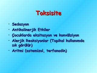 Toksisite
• Sedasyon
• Antikolinerjik Etkiler
• Çocuklarda eksitasyon ve konvülziyon
• Alerjik Reaksiyonlar (Topikal kullanımda
  sık görülür)
• Aritmi (astemizol, terfanadin)
 