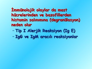 İmmünolojik olaylar da mast
hücrelerinden ve bazofillerden
histamin salınımına (degranülasyon)
neden olur
 – Tip I Alerjik Reaksiyon (Ig E)
 – IgG ve IgM aracılı reaksiyonlar
 