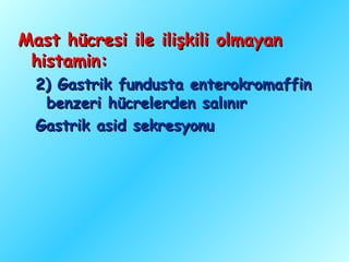 Mast hücresi ile ilişkili olmayan
 histamin:
  2) Gastrik fundusta enterokromaffin
   benzeri hücrelerden salınır
  Gastrik asid sekresyonu
 