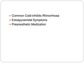  Common Cold-inhibits Rhinorrhoea
 Extrapyramidal Symptoms
 Preanesthetic Medication
 