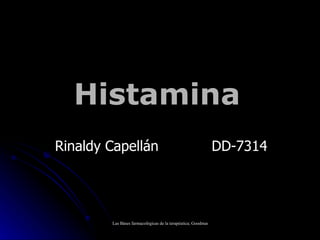Histamina
Rinaldy Capellán                                             DD-7314




        Las Báses farmacológicas de la terapéutica; Goodman & Gilman; 9na edición; Cap. 25: Histamina, Bradicinina y sus
 