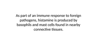 As part of an immune response to foreign
pathogens, histamine is produced by
basophils and mast cells found in nearby
connective tissues.
 