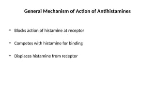 • Blocks action of histamine at receptor
• Competes with histamine for binding
• Displaces histamine from receptor
General Mechanism of Action of Antihistamines
 