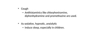 • Cough
– Antihistaminics like chlorpheniramine,
diphenhydramine and promethazine are used.
• As sedative, hypnotic, anxiolytic
– Induce sleep, especially in children.
 