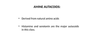 • Derived from natural amino acids
• Histamine and serotonin are the major autacoids
in this class.
AMINE AUTACOIDS:
 