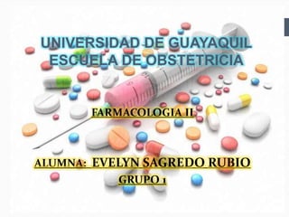 UNIVERSIDAD DE GUAYAQUIL
ESCUELA DE OBSTETRICIA
FARMACOLOGIA II
ALUMNA: EVELYN SAGREDO RUBIO
GRUPO 1
 