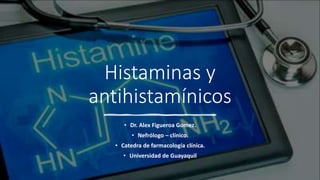 Histaminas y
antihistamínicos
• Dr. Alex Figueroa Gomez.
• Nefrólogo – clínico.
• Catedra de farmacología clínica.
• Universidad de Guayaquil
 