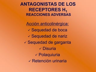 ANTAGONISTAS DE LOS
RECEPTORES H1
REACCIONES ADVERSAS
Acción anticolinérgica:
 Sequedad de boca
 Sequedad de nariz
 Sequedad de garganta
 Disuria
 Polaquiuria
 Retención urinaria
 