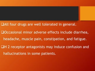 All four drugs are well tolerated in general.
Occasional minor adverse effects include diarrhea,
headache, muscle pain, constipation, and fatigue.
H 2 receptor antagonists may induce confusion and
hallucinations in some patients.
 