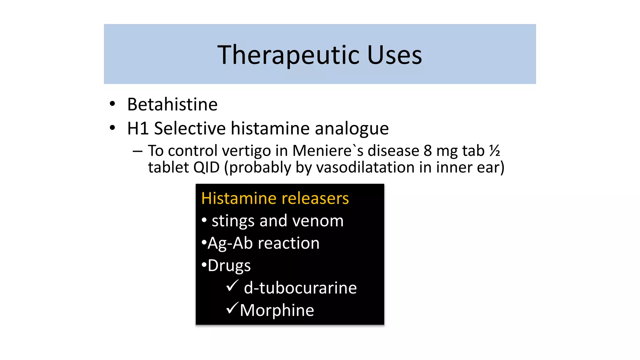 Therapeutic Uses
• Betahistine
• H1 Selective histamine analogue
– To control vertigo in Meniere`s disease 8 mg tab ½
tablet QID (probably by vasodilatation in inner ear)
Histamine releasers
• stings and venom
•Ag-Ab reaction
•Drugs
 d-tubocurarine
Morphine
 
