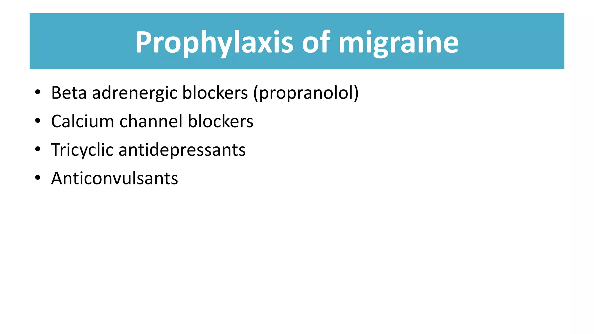 Prophylaxis of migraine
• Beta adrenergic blockers (propranolol)
• Calcium channel blockers
• Tricyclic antidepressants
• Anticonvulsants
 