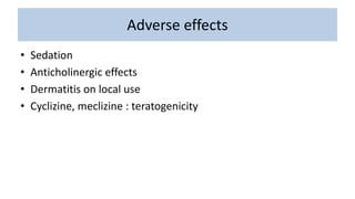 Adverse effects
• Sedation
• Anticholinergic effects
• Dermatitis on local use
• Cyclizine, meclizine : teratogenicity
 