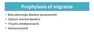 Prophylaxis of migraine
• Beta adrenergic blockers (propranolol)
• Calcium channel blockers
• Tricyclic antidepressants
• Anticonvulsants
 