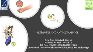 Srija Bose, Sridebesh Ghorui
B.Pharm, 3rd Year , Section-A
Roll No.- 18601916033,18601916034
Guru Nanak Institute Of Pharmaceutical Science And Technology
HISTAMINE AND ANTIHISTAMINICS
 