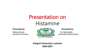Presentation on
Histamine
Presented by: Presented to:
Rabiya Ahsan Dr. Badruddin
(research scholar) associate professor(Jr.)
Integral University Lucknow
2020-2021
 