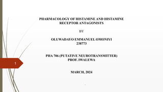 PHARMACOLOGY OF HISTAMINE AND HISTAMINE
RECEPTOR ANTAGONISTS
BY
OLUWADAYO EMMANUEL OMONIYI
238773
PHA 706 (PUTATIVE NEUROTRANSMITTER)
PROF. IWALEWA
MARCH, 2024
1
1
 