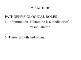 Histamine
PATHOPHYSIOLOGICAL ROLES
4. Inflammation -Histamine is a mediator of
vasodilatation
5. Tissue growth and repair.
 