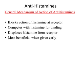 Anti-Histamines
General Mechanism of Action of Antihistamines
• Blocks action of histamine at receptor
• Competes with histamine for binding
• Displaces histamine from receptor
• Most beneficial when given early
 