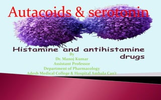 Autacoids & serotonin
By
Dr. Manoj Kumar
Assistant Professor
Department of Pharmacology
Adesh Medical College & Hospital Ambala Can’t
 
