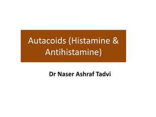 Autacoids (Histamine &
Antihistamine)
Dr Naser Ashraf Tadvi
1
 