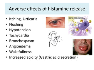 Adverse effects of histamine release
• Itching, Urticaria
• Flushing
• Hypotension
• Tachycardia
• Bronchospasm
• Angioedema
• Wakefullness
• Increased acidity (Gastric acid secretion)
 