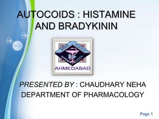 Page 1
AUTOCOIDS : HISTAMINE
AND BRADYKININ
PRESENTED BY : CHAUDHARY NEHA
DEPARTMENT OF PHARMACOLOGY
 