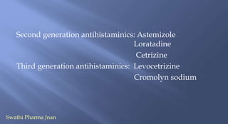 Second generation antihistaminics: Astemizole
Loratadine
Cetrizine
Third generation antihistaminics: Levocetrizine
Cromolyn sodium
Swathi Pharma Jnan
 