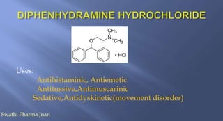 Uses:
Antihistaminic, Antiemetic
Antitussive,Antimuscarinic
Sedative,Antidyskinetic(movement disorder)
Swathi Pharma Jnan
 