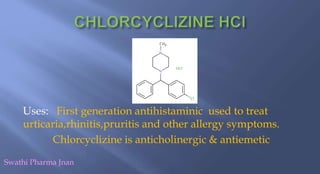 Uses: First generation antihistaminic used to treat
urticaria,rhinitis,pruritis and other allergy symptoms.
Chlorcyclizine is anticholinergic & antiemetic
Swathi Pharma Jnan
 