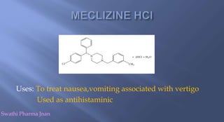 Uses: To treat nausea,vomiting associated with vertigo
Used as antihistaminic
Swathi Pharma Jnan
 