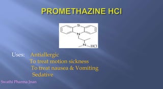 Uses: Antiallergic
To treat motion sickness
To treat nausea & Vomiting
Sedative
Swathi Pharma Jnan
HCl
 