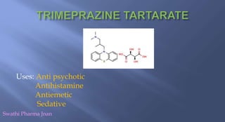 Uses: Anti psychotic
Antihistamine
Antiemetic
Sedative
Swathi Pharma Jnan
 