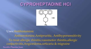 Uses:Antihistaminic
Antiserotonine,Antipruritic, Antihypersensitivity
To treat allergic rhinitis,vasomotor rhinitis,allergic
conjuctivitis,Angioedema,urticaria & migraine
Swathi Pharma Jnan
 