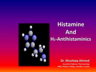 Histamine
And
H1-Antihistaminics
Dr. Mushtaq Ahmed
Associate Professor, Pharmacology
PIMS, Medical College, Jalandhar, Punjab
 
