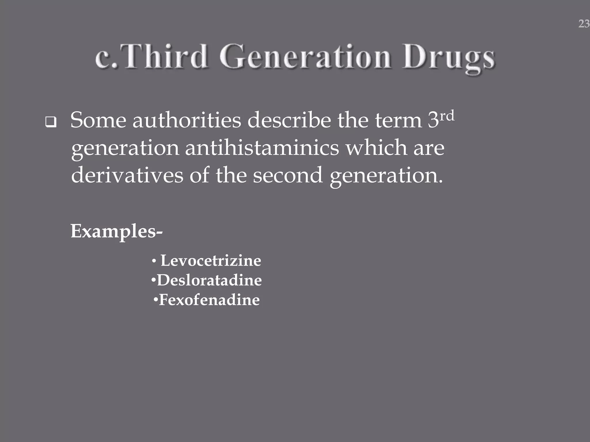  Some authorities describe the term 3rd
generation antihistaminics which are
derivatives of the second generation.
Examples-
• Levocetrizine
•Desloratadine
•Fexofenadine
23
 