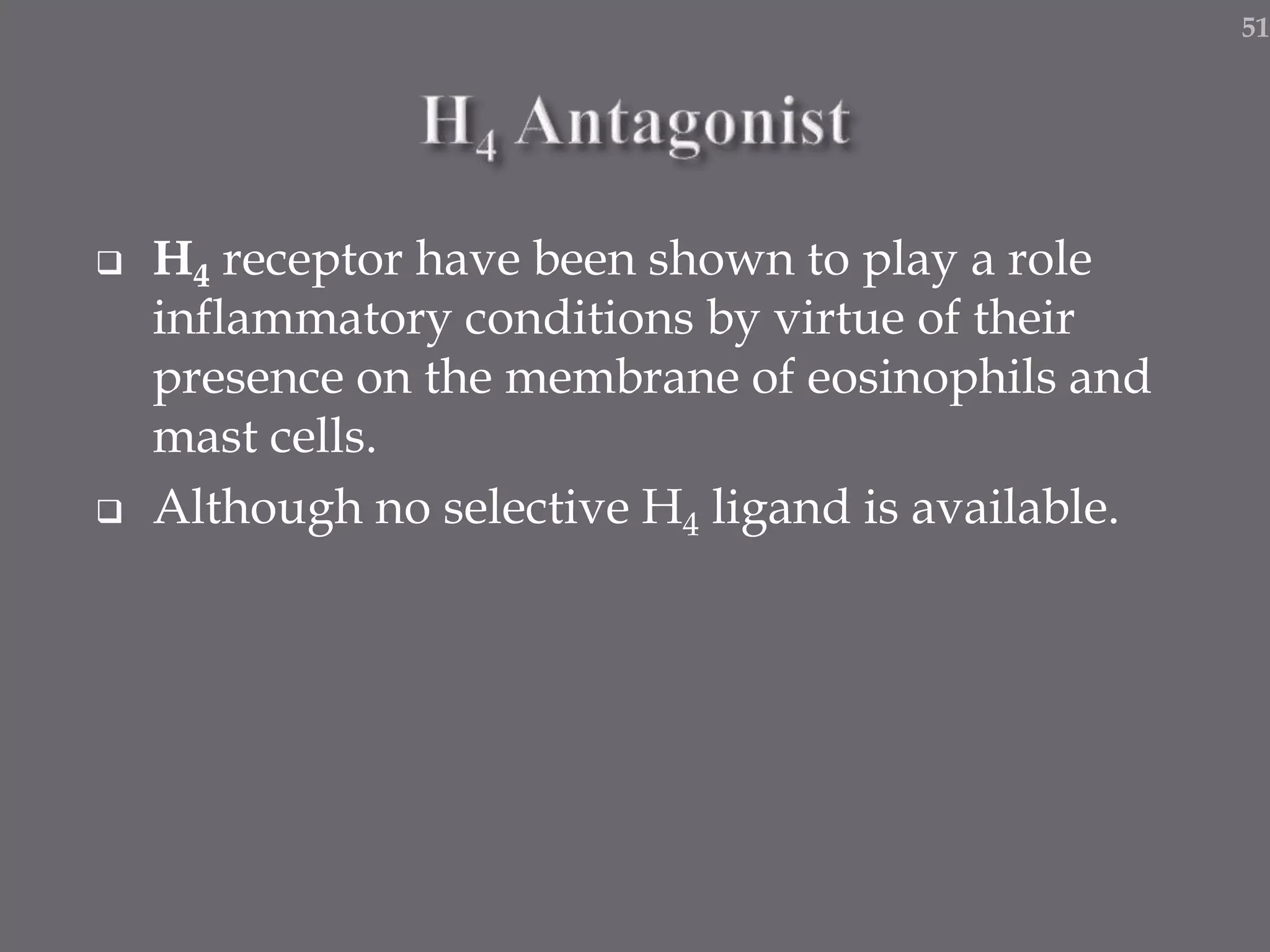  H4 receptor have been shown to play a role
inflammatory conditions by virtue of their
presence on the membrane of eosinophils and
mast cells.
 Although no selective H4 ligand is available.
51
 