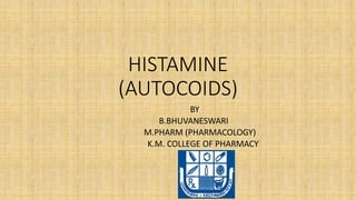HISTAMINE
(AUTOCOIDS)
BY
B.BHUVANESWARI
M.PHARM (PHARMACOLOGY)
K.M. COLLEGE OF PHARMACY
 