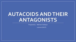 AUTACOIDS ANDTHEIR
ANTAGONISTS
Prepared by: Mahreen Siddique
Lecturer (RLCP)
 