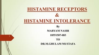 HISTAMINE RECEPTORS
&
HISTAMINE INTOLERANCE
By
MARYAM NASIR
18551507-083
TO
DR.M.GHULAM MUSTAFA
1
 