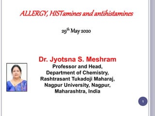 1
Dr. Jyotsna S. Meshram
Professor and Head,
Department of Chemistry,
Rashtrasant Tukadoji Maharaj,
Nagpur University, Nagpur,
Maharashtra, India
ALLERGY, HISTaminesand antihistamines
29th May 2020
 