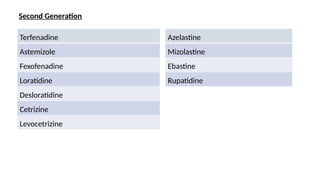 Second Generation
Terfenadine
Astemizole
Fexofenadine
Loratidine
Desloratidine
Cetrizine
Levocetrizine
Azelastine
Mizolastine
Ebastine
Rupatidine
 